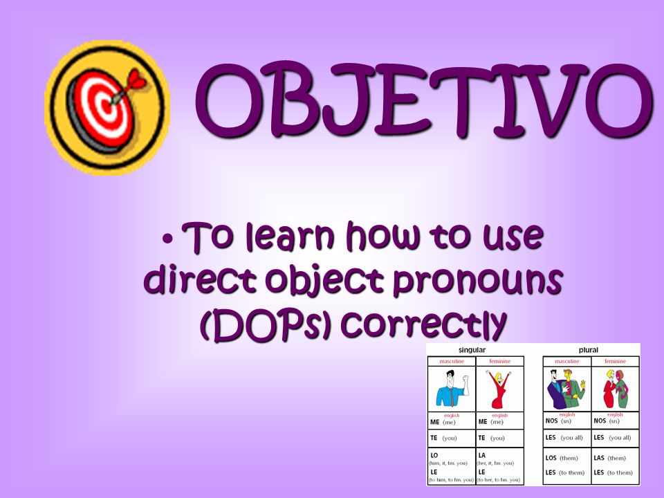 OBJETIVO To learn how to use direct object pronouns (DOPs) correctly