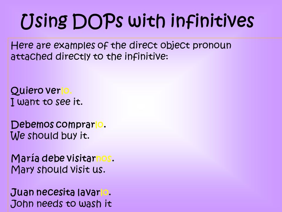 Here are examples of the direct object pronoun attached directly to the infinitive: Quiero verlo.