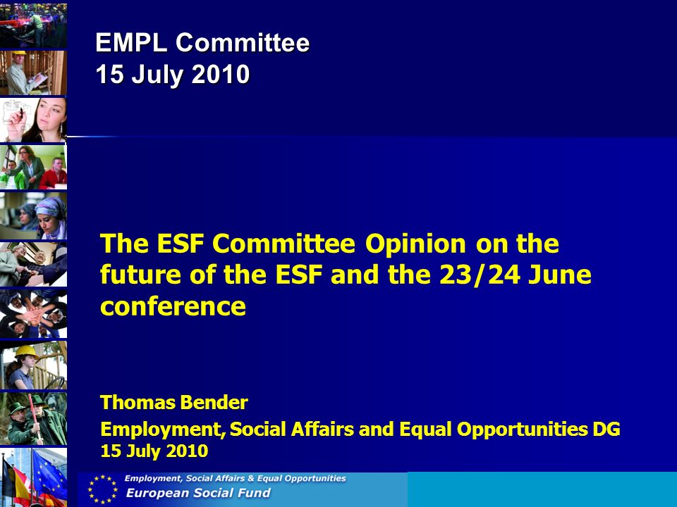 EMPL Committee 15 July 2010 The ESF Committee Opinion on the future of the ESF and the 23/24 June conference Thomas Bender Employment, Social Affairs and Equal Opportunities DG 15 July 2010