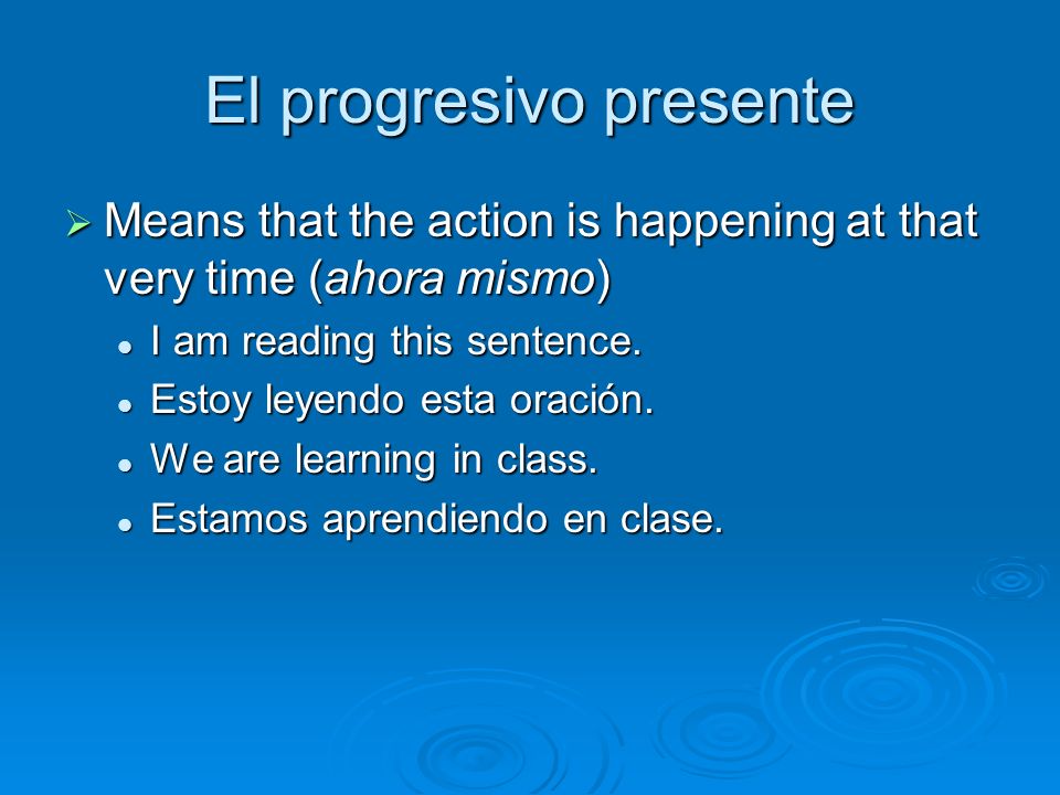 El progresivo presente Means that the action is happening at that very time (ahora mismo) Means that the action is happening at that very time (ahora mismo) I am reading this sentence.