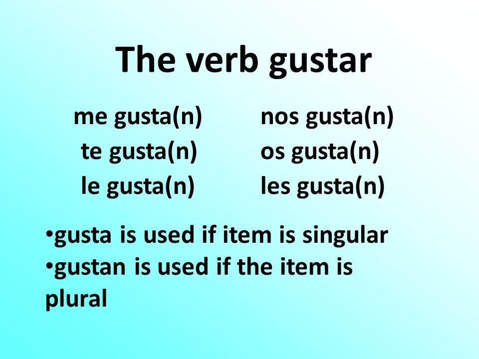 The verb gustar me gusta(n)nos gusta(n) te gusta(n)os gusta(n) le gusta(n)les gusta(n) gusta is used if item is singular gustan is used if the item is plural
