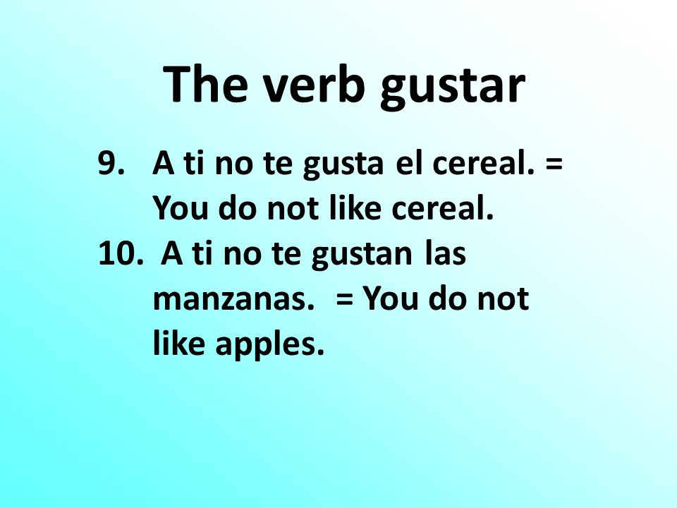 The verb gustar 9.A ti no te gusta el cereal. = You do not like cereal.
