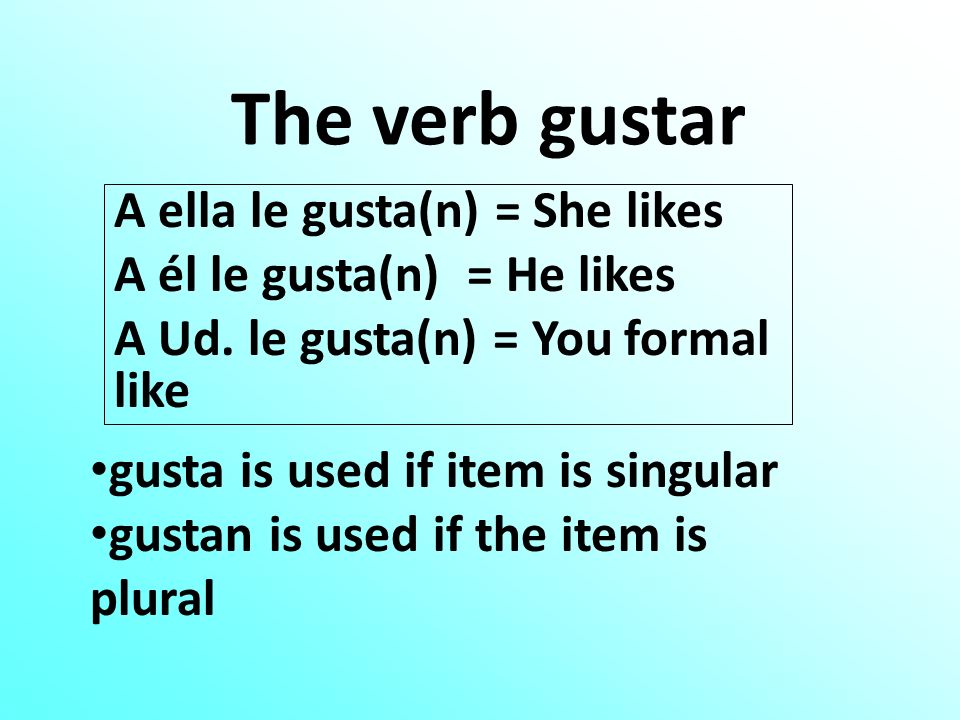 The verb gustar A ella le gusta(n) = She likes A él le gusta(n) = He likes A Ud.