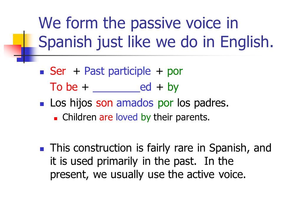 We form the passive voice in Spanish just like we do in English.