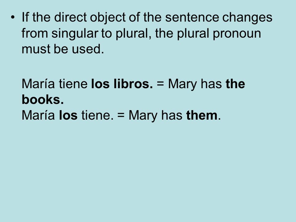 If the direct object of the sentence changes from singular to plural, the plural pronoun must be used.