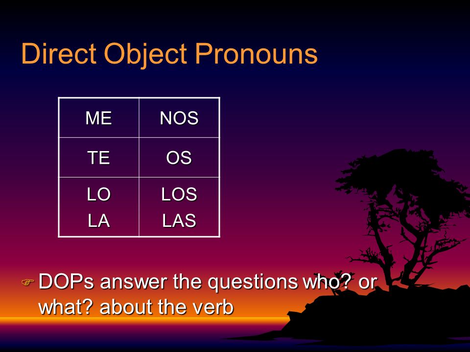 Direct Object Pronouns F DOPs answer the questions who.