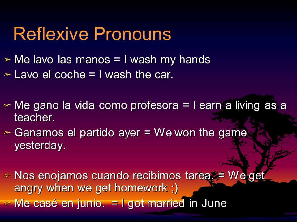 Reflexive Pronouns F Me lavo las manos = I wash my hands F Lavo el coche = I wash the car.