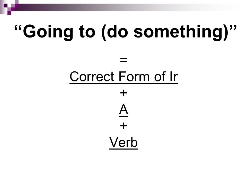 Going to (do something) = Correct Form of Ir + A + Verb