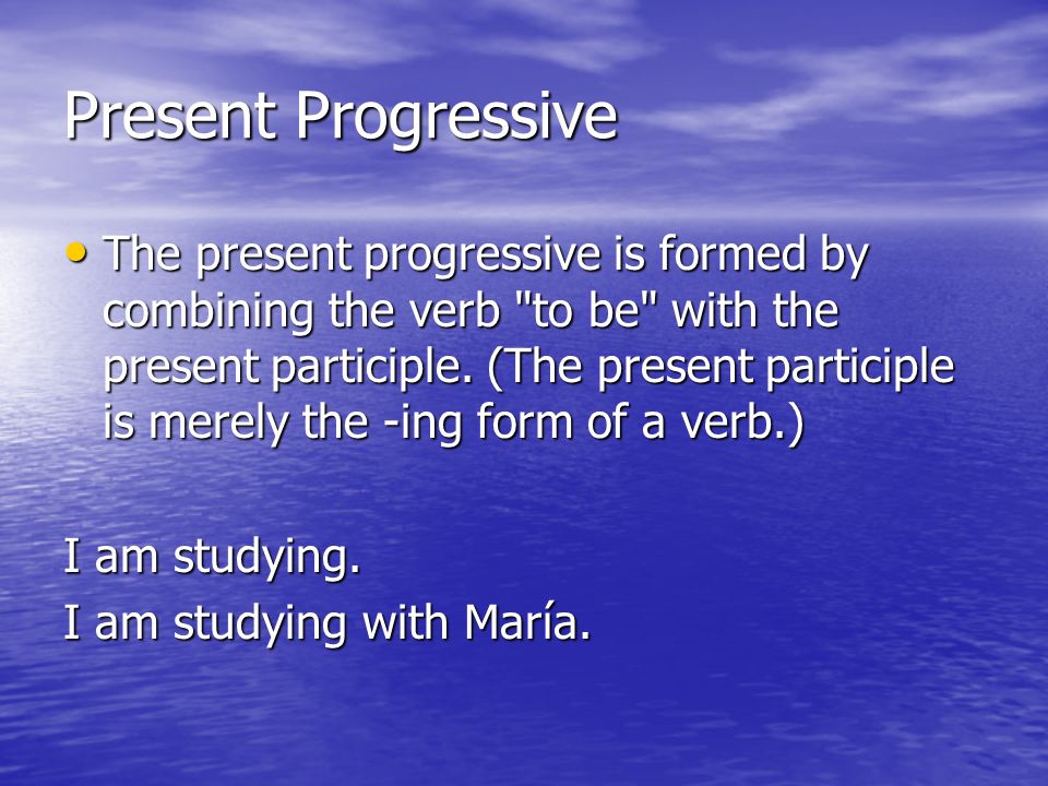 Present Progressive The present progressive is formed by combining the verb to be with the present participle.