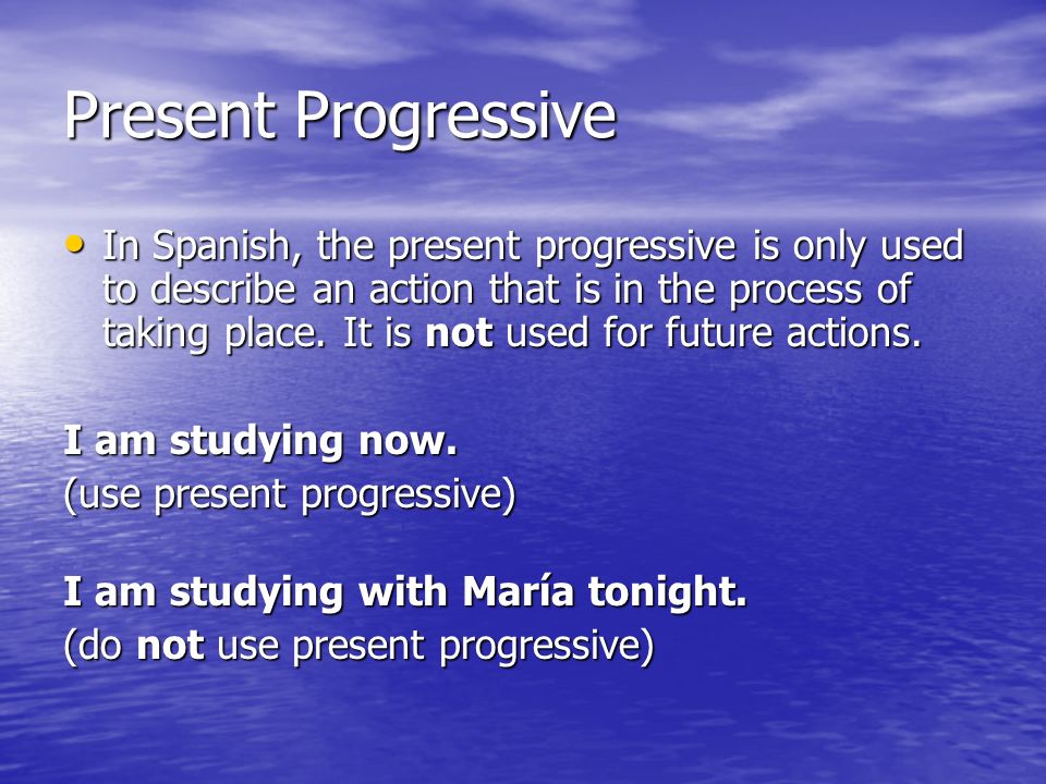 Present Progressive In Spanish, the present progressive is only used to describe an action that is in the process of taking place.