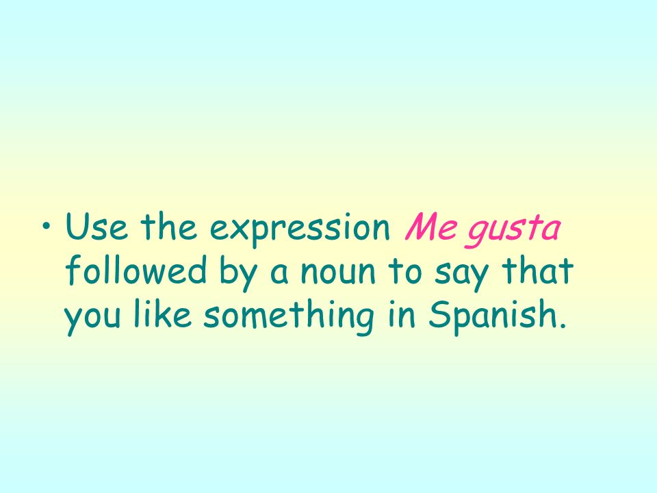 Use the expression Me gusta followed by a noun to say that you like something in Spanish.