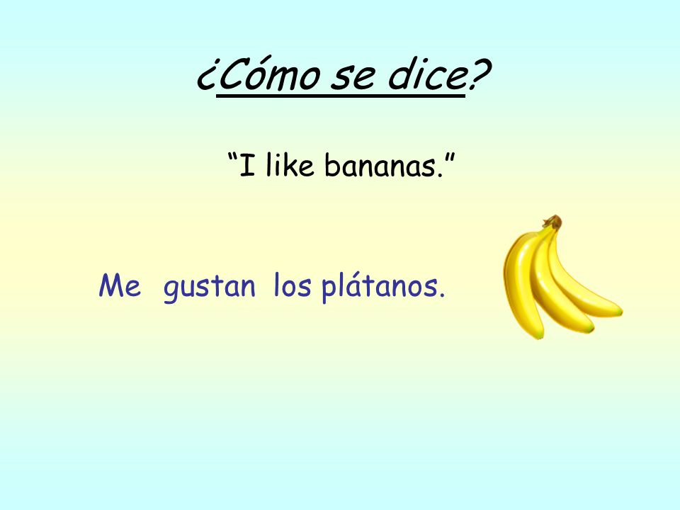 ¿Cómo se dice I like bananas. los plátanos.gustanMe