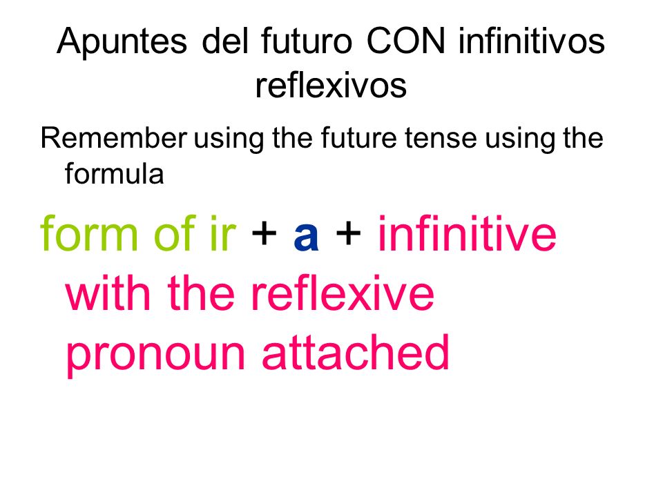 Apuntes del futuro CON infinitivos reflexivos Remember using the future tense using the formula form of ir + a + infinitive with the reflexive pronoun attached