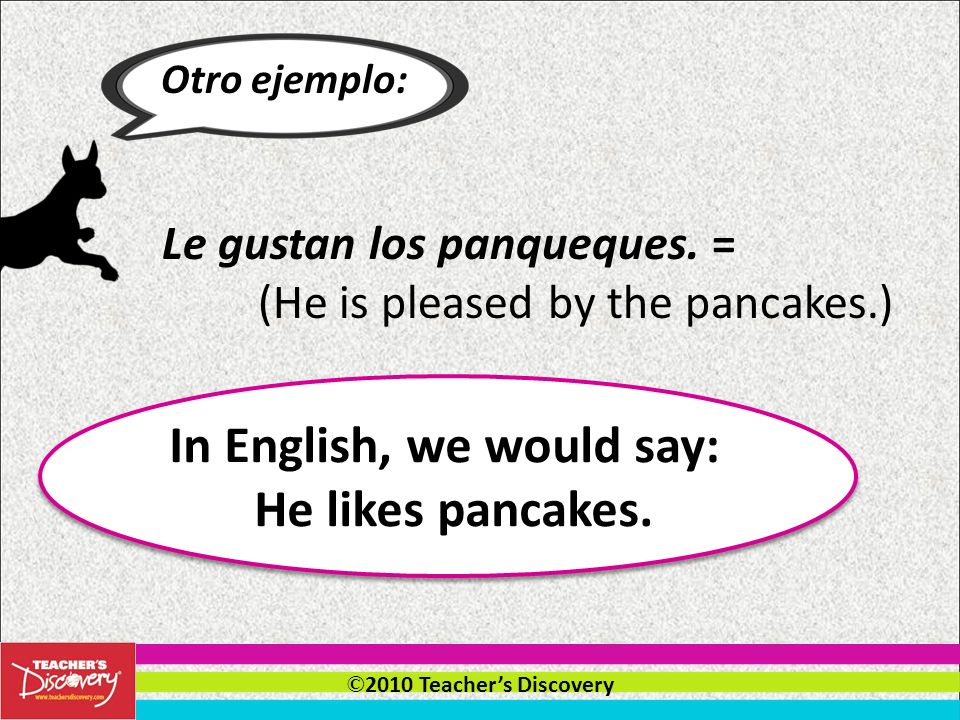 © 2010 Teachers Discovery gustar Actually, the verb gustar does not translate well into English.