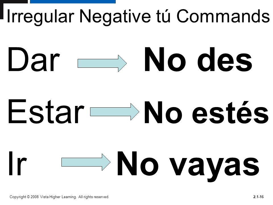 Irregular Negative tú Commands DarNo des Estar No estés IrNo vayas Copyright © 2008 Vista Higher Learning.