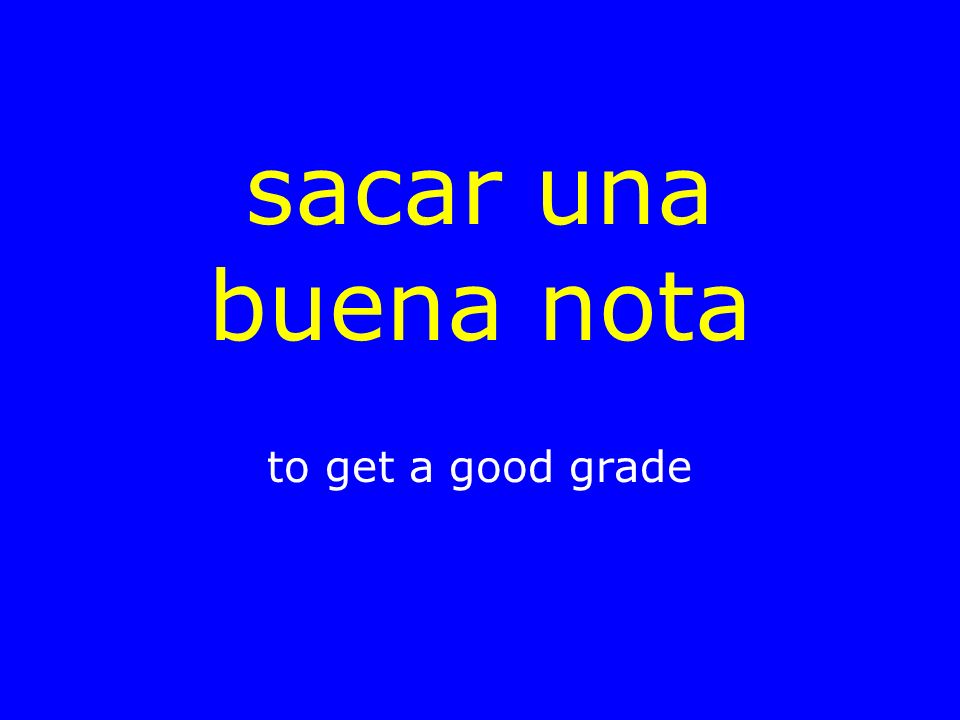 sacar una buena nota to get a good grade