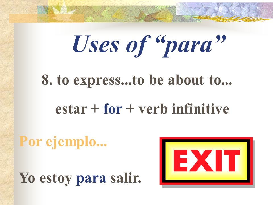 Uses of para 8. to express...to be about to... estar + for + verb infinitive Por ejemplo...