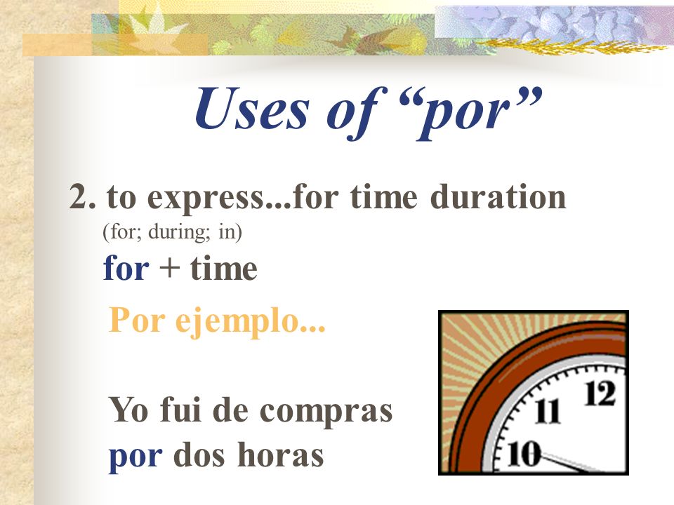 Uses of por 2. to express...for time duration (for; during; in) for + time Por ejemplo...