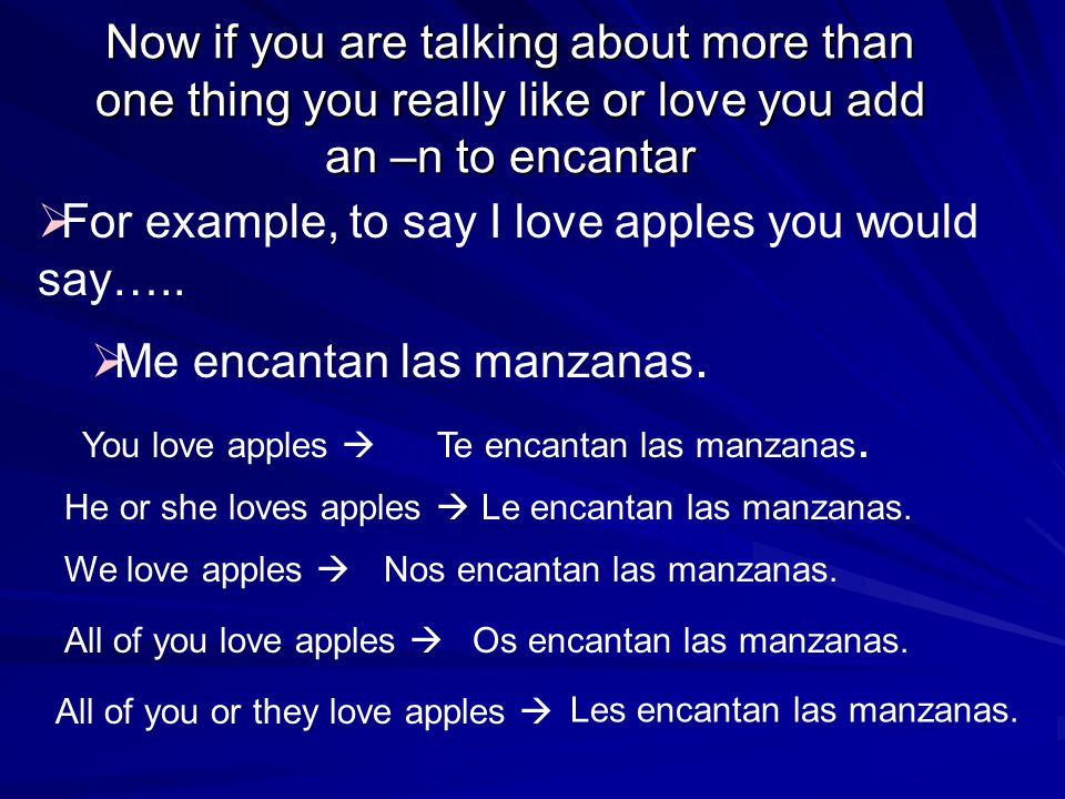 Now if you are talking about more than one thing you really like or love you add an –n to encantar For example, to say I love apples you would say…..