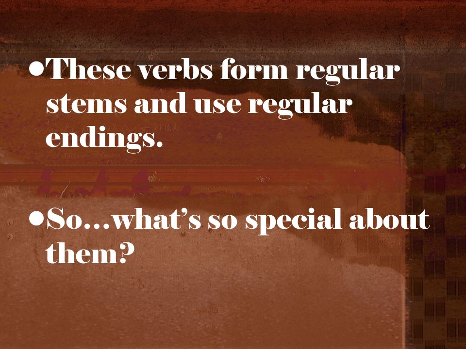 These verbs form regular stems and use regular endings. So…whats so special about them