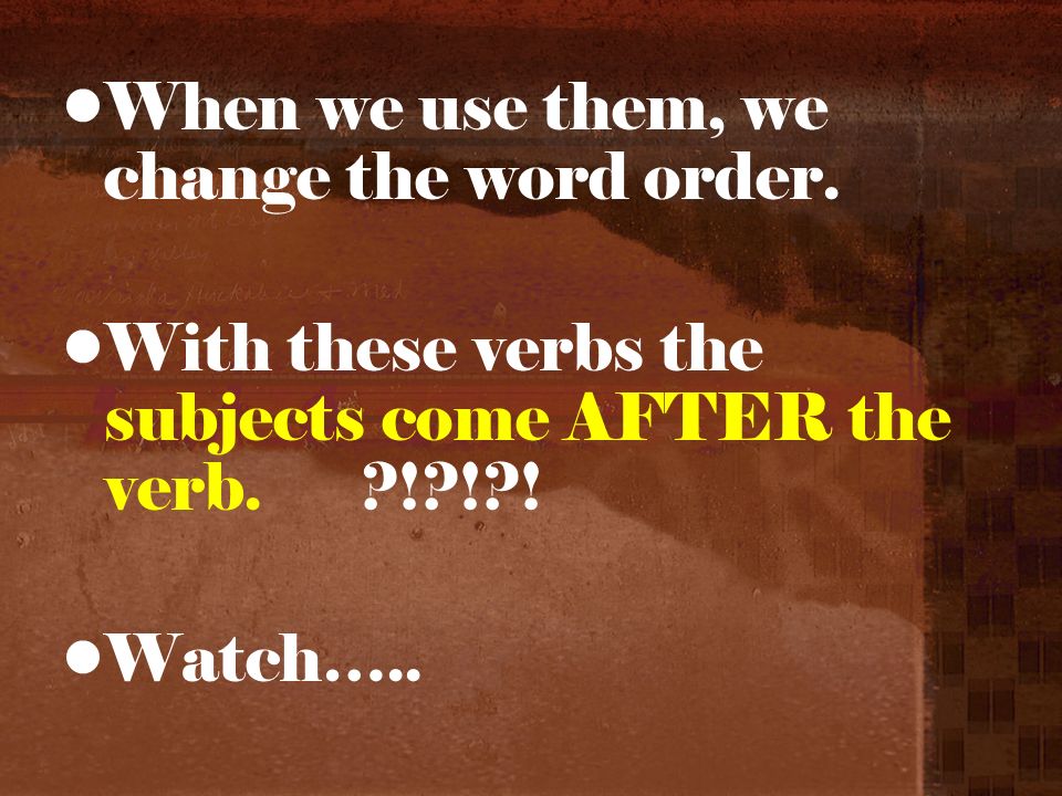 When we use them, we change the word order. With these verbs the subjects come AFTER the verb.