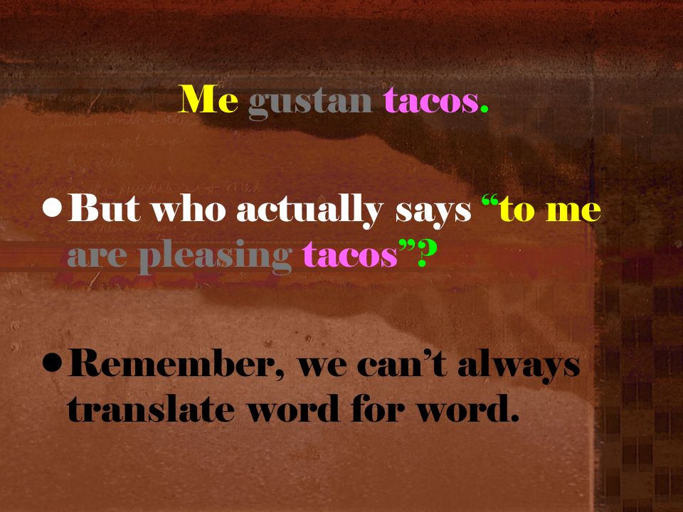 But who actually says to me are pleasing tacos Remember, we cant always translate word for word.