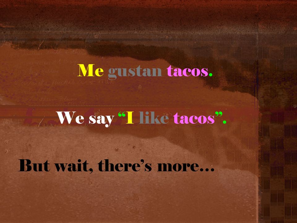 Me gustan tacos. We say I like tacos. But wait, theres more…