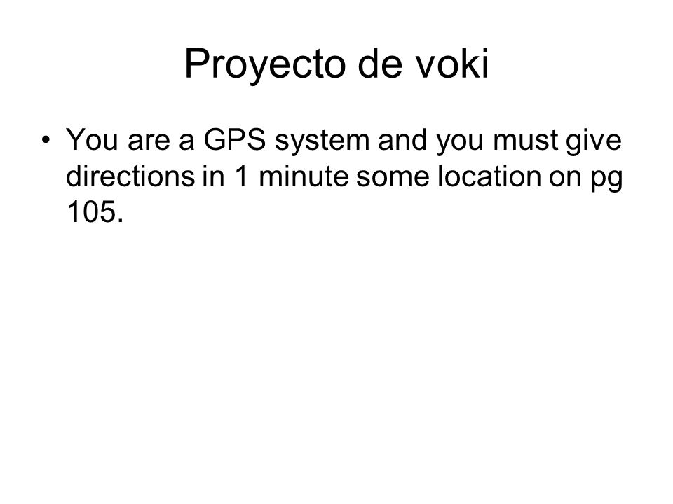 Proyecto de voki You are a GPS system and you must give directions in 1 minute some location on pg 105.