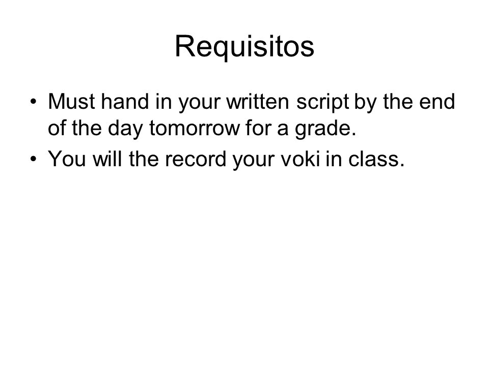 Requisitos Must hand in your written script by the end of the day tomorrow for a grade.