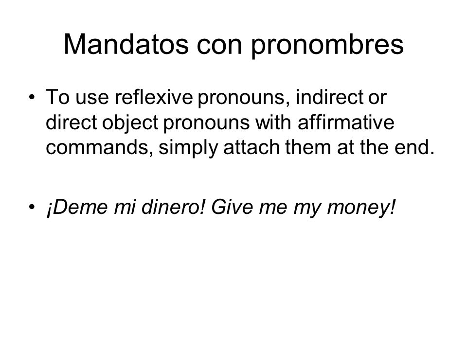 Mandatos con pronombres To use reflexive pronouns, indirect or direct object pronouns with affirmative commands, simply attach them at the end.