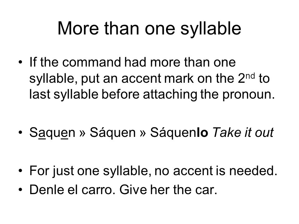 More than one syllable If the command had more than one syllable, put an accent mark on the 2 nd to last syllable before attaching the pronoun.