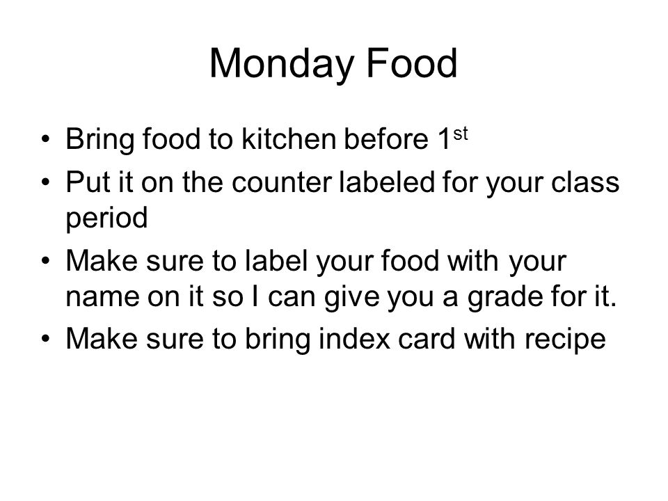 Monday Food Bring food to kitchen before 1 st Put it on the counter labeled for your class period Make sure to label your food with your name on it so I can give you a grade for it.