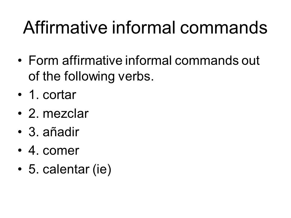 Affirmative informal commands Form affirmative informal commands out of the following verbs.