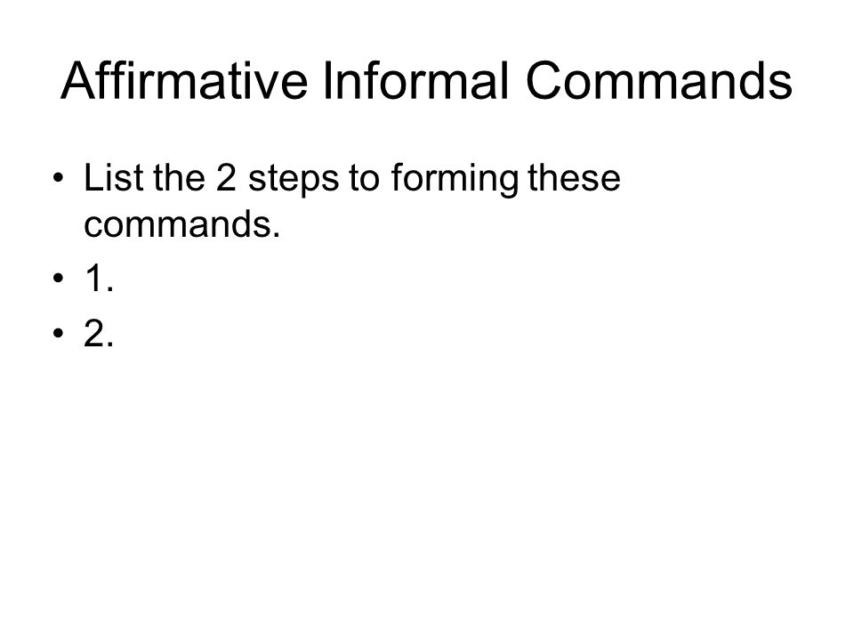 Affirmative Informal Commands List the 2 steps to forming these commands
