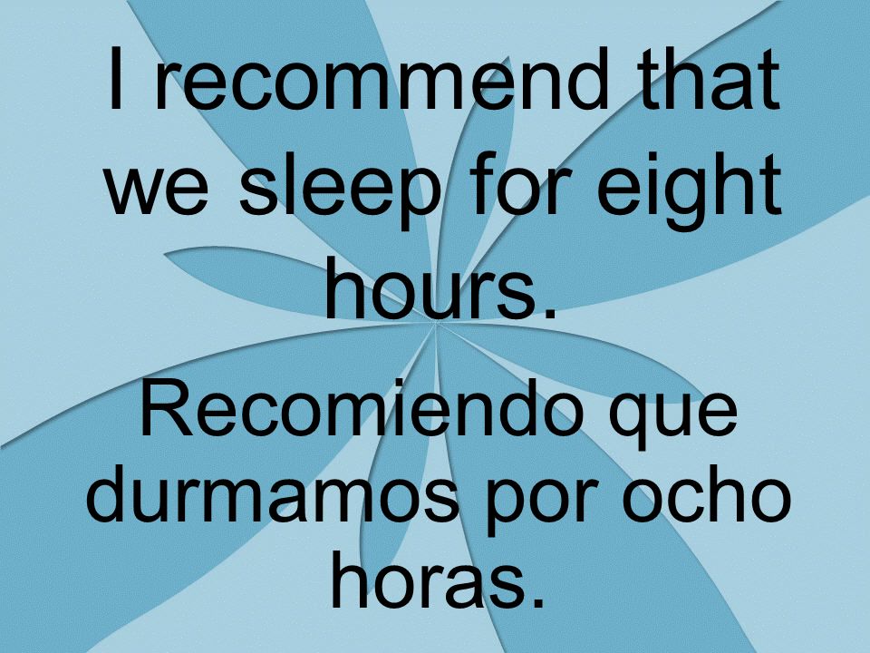 I recommend that we sleep for eight hours. Recomiendo que durmamos por ocho horas.