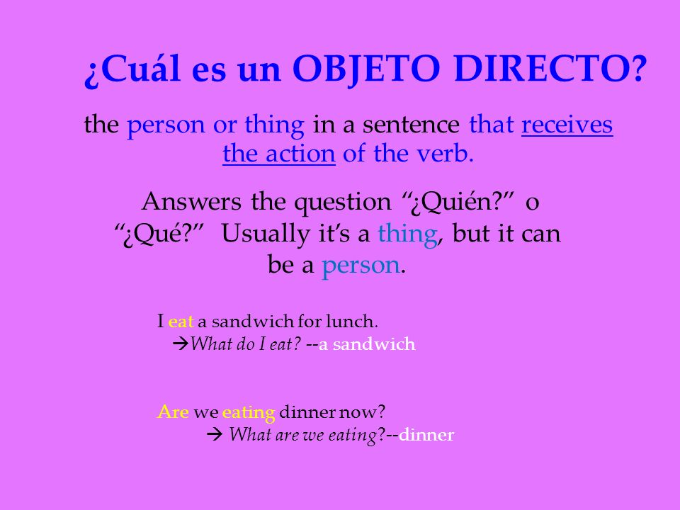 ¿Cuál es un OBJETO DIRECTO. the person or thing in a sentence that receives the action of the verb.