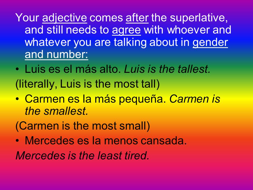 Your adjective comes after the superlative, and still needs to agree with whoever and whatever you are talking about in gender and number: Luis es el más alto.