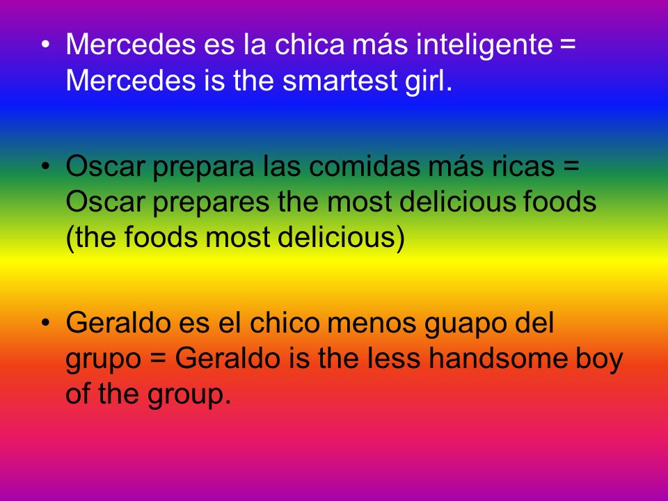 Mercedes es la chica más inteligente = Mercedes is the smartest girl.