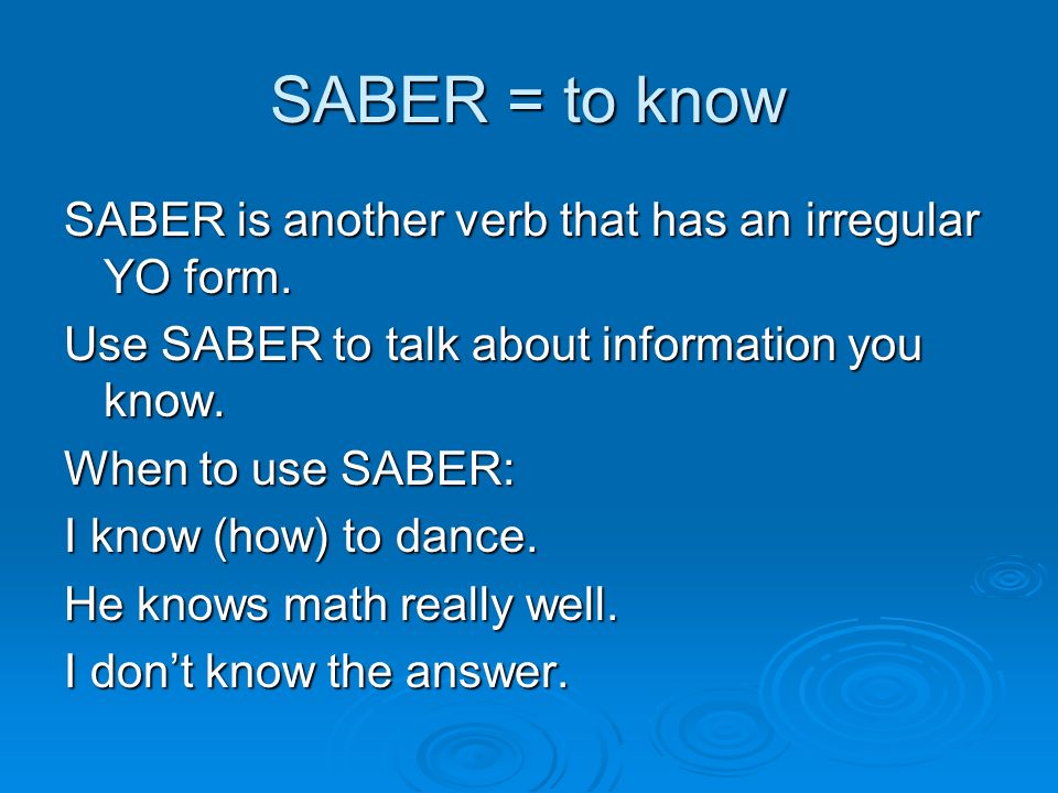 SABER = to know SABER is another verb that has an irregular YO form.