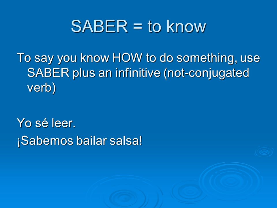 SABER = to know To say you know HOW to do something, use SABER plus an infinitive (not-conjugated verb) Yo sé leer.