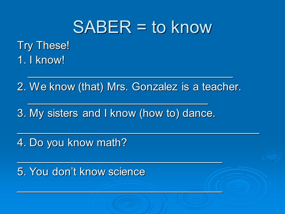SABER = to know Try These. 1. I know. _________________________________ 2.