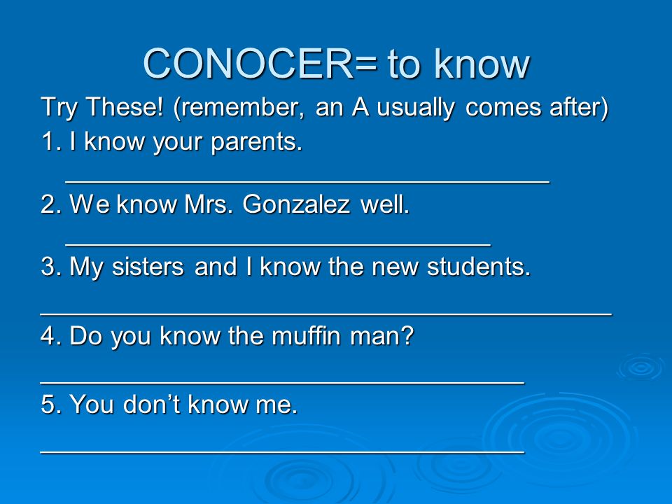 CONOCER= to know Try These. (remember, an A usually comes after) 1.
