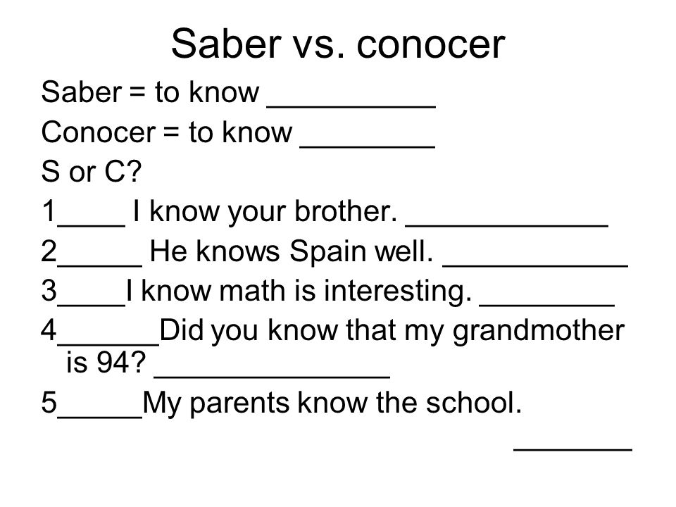 Saber vs. conocer Saber = to know __________ Conocer = to know ________ S or C.