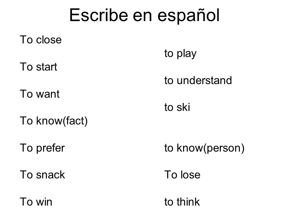 Escribe en español To close to play To start to understand To want to ski To know(fact) To preferto know(person) To snackTo lose To winto think