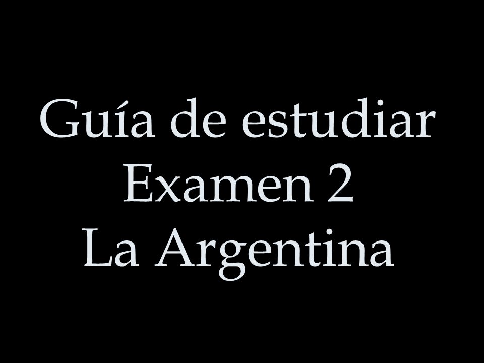 Guía de estudiar Examen 2 La Argentina