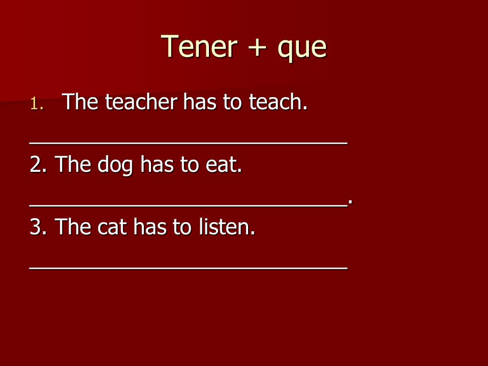 Tener + que 1. The teacher has to teach. ___________________________ 2.