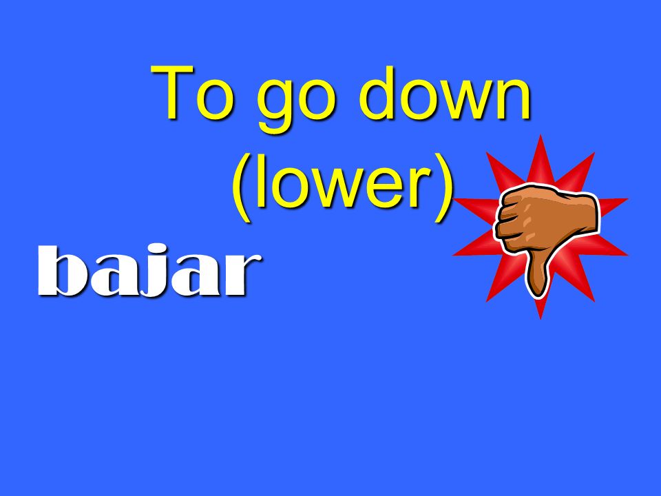 To go down (lower) bajar