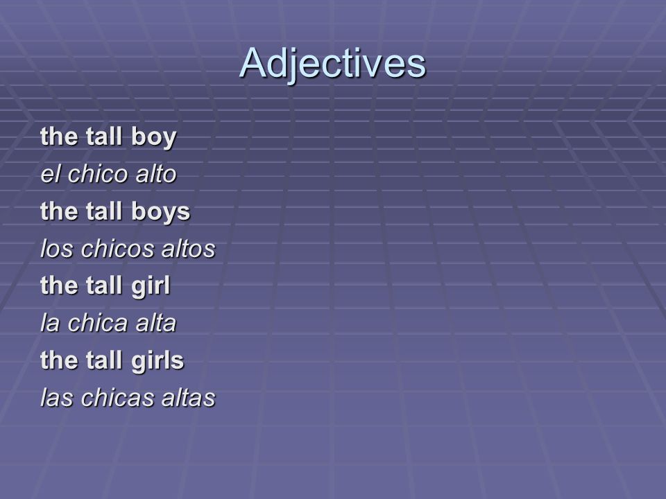 Adjectives the tall boy el chico alto the tall boys los chicos altos the tall girl la chica alta the tall girls las chicas altas