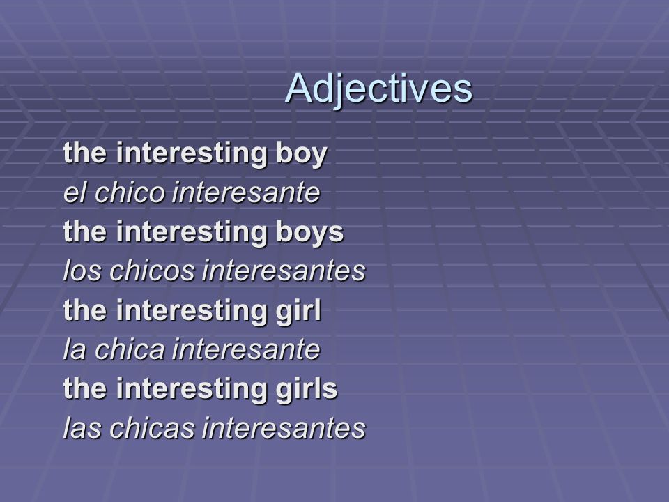 Adjectives the interesting boy el chico interesante the interesting boys los chicos interesantes the interesting girl la chica interesante the interesting girls las chicas interesantes