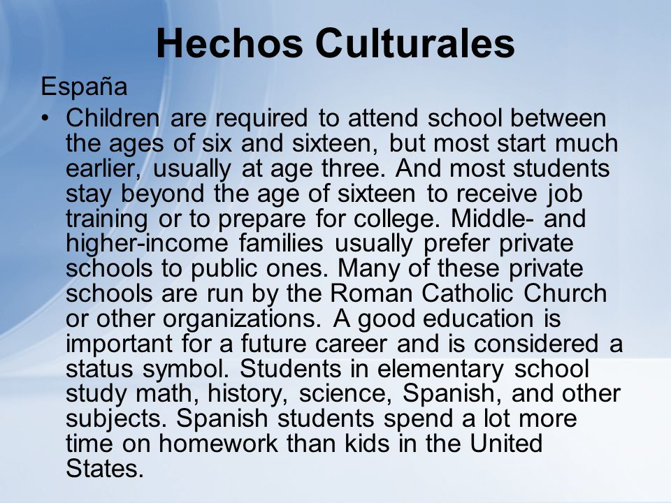 Hechos Culturales España Children are required to attend school between the ages of six and sixteen, but most start much earlier, usually at age three.